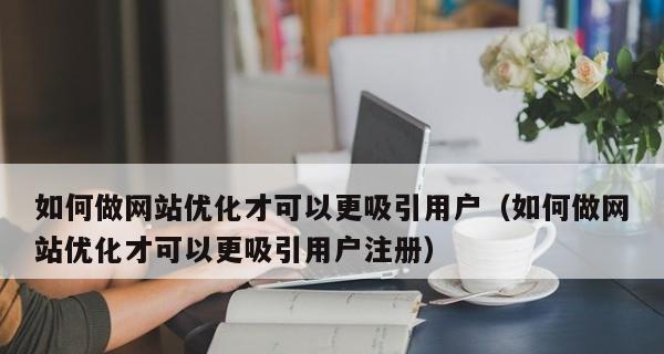 如何提高网站内容的相关性？（从优化到用户体验，全面提升网站内容相关性）