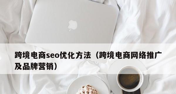 如何进行品牌营销网站的SEO优化？（有效提升品牌知名度，优化网站排名，助力企业营销）