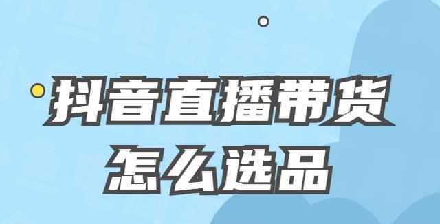 抖音小店选品攻略，让你轻松选到好货！（实用技巧帮你挑选适合的商品，开启小店经营新篇章。）