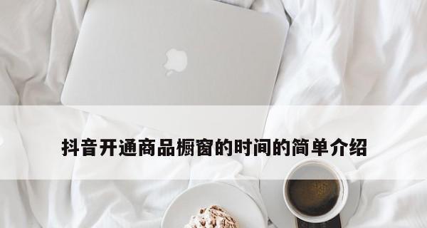 抖音账号商品橱窗怎么开通（教你轻松打造自己的个性化商品展示界面）