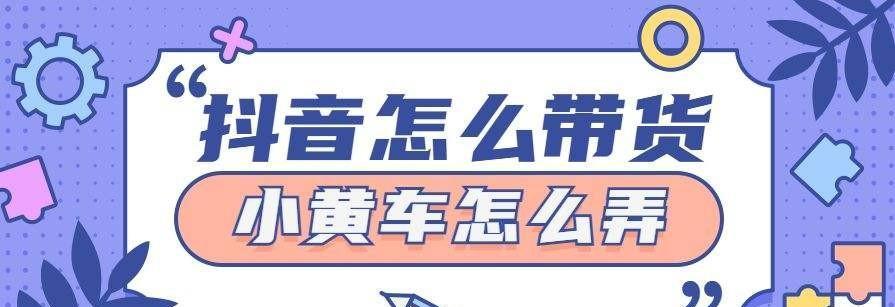 如何开通个人抖音购物小黄车？（详解抖音购物小黄车开通步骤及技巧）