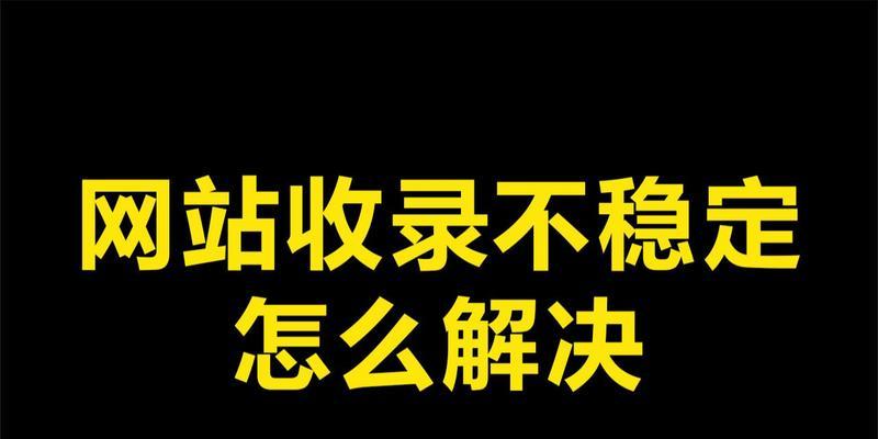 网站收录不稳定的原因（揭示网站收录不稳定背后的真相）