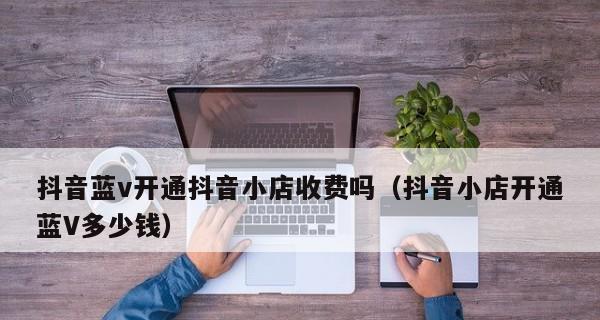 抖音橱窗开通需缴纳保证金（了解抖音橱窗开通的费用及注意事项）