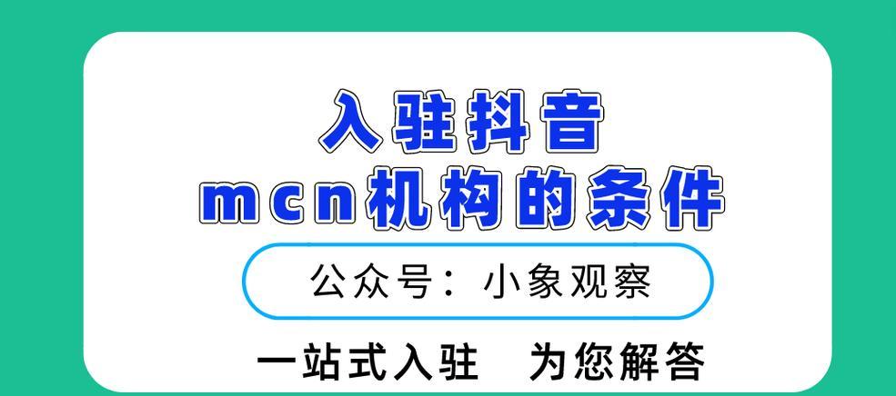 抖音MCN机构入驻详细流程解析（了解入驻抖音MCN机构的全套流程）