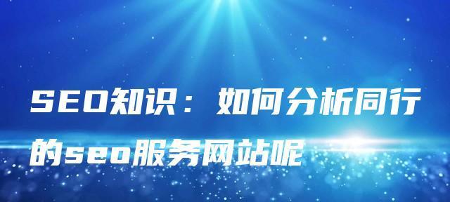 如何进行SEO优化分析竞争对手网站？分析竞争对手网站有哪些常见问题？